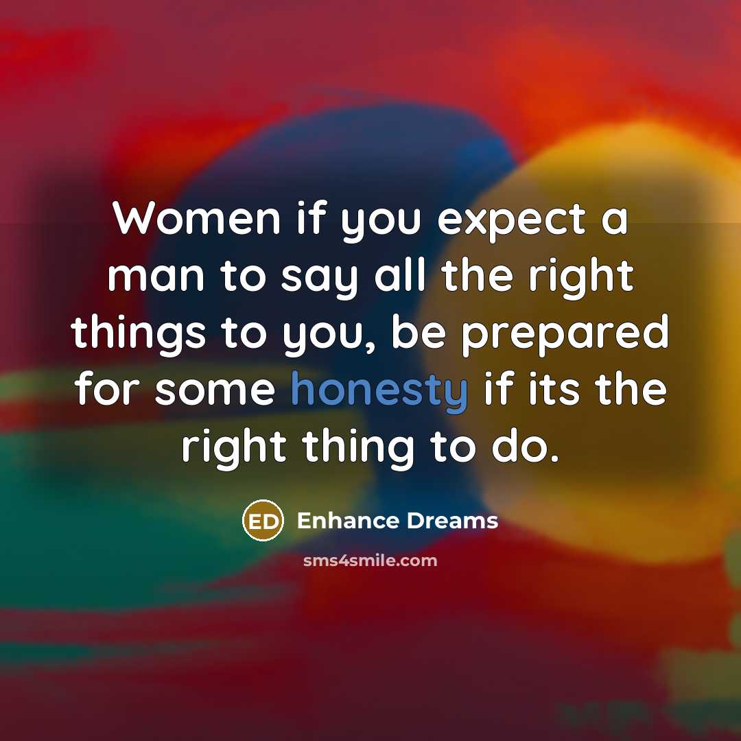 “Women if you expect a man to say all the right things to you, be prepared for some honesty if its the right thing to do.” quote by Enhance Dreams