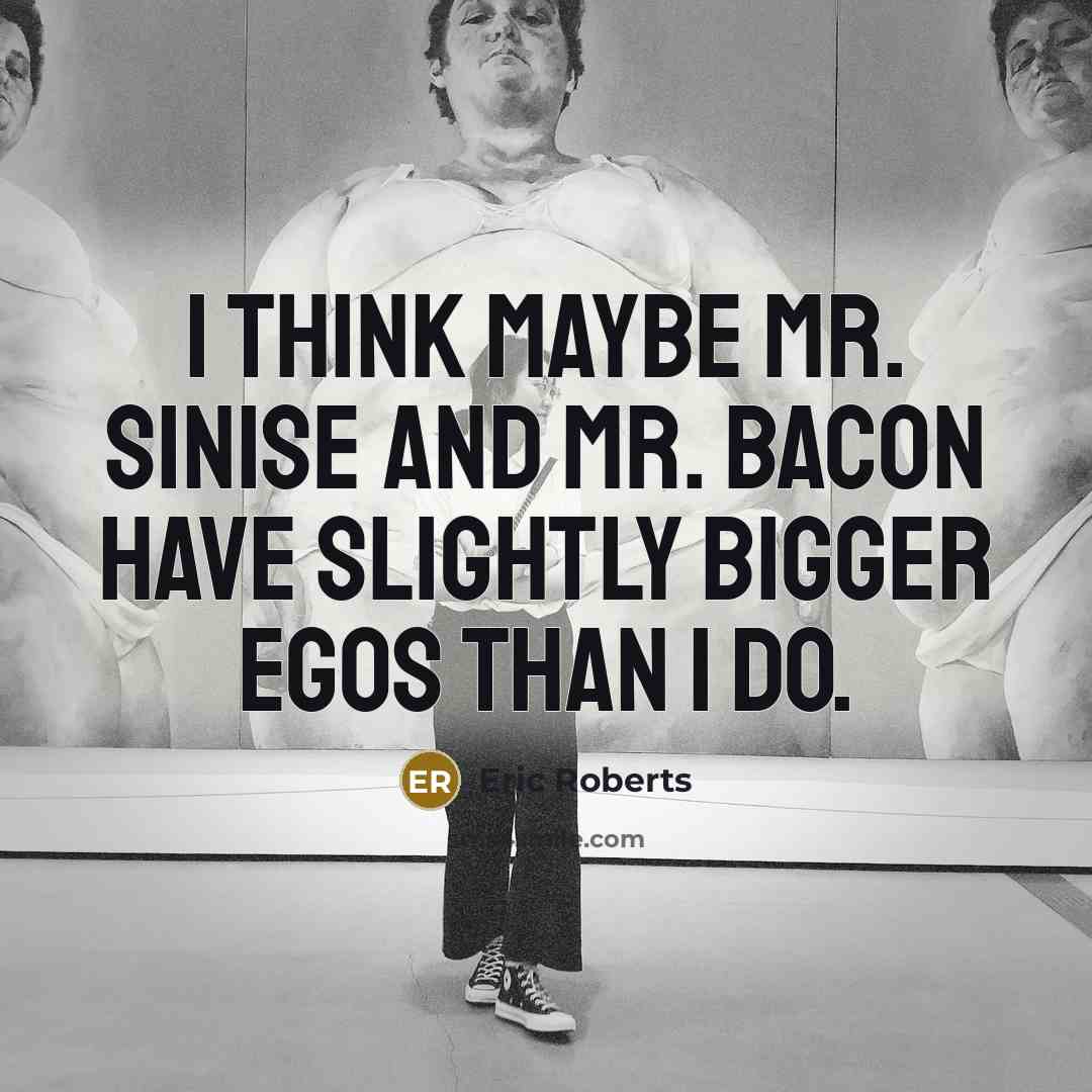 “I think maybe Mr. Sinise and Mr. Bacon have slightly…” quote by Eric Roberts
