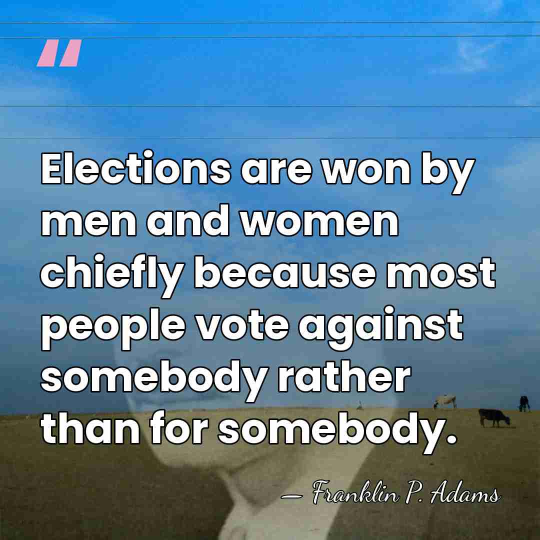 Elections are won by men and women chiefly because most people vote&hellip; - Franklin P. Adams