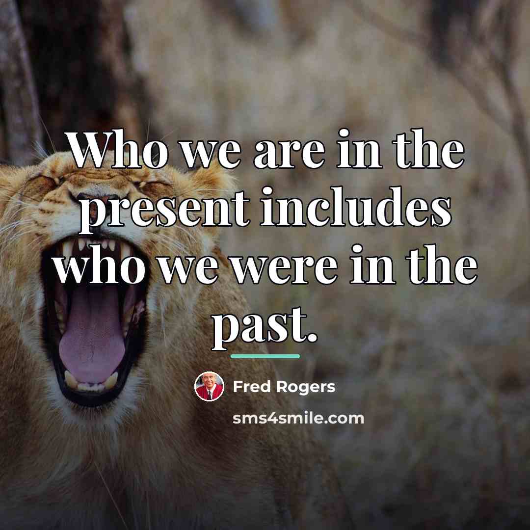 “Who we are in the present includes who we were…” quote by Fred Rogers
