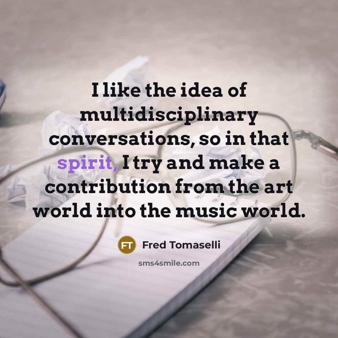 “I like the idea of multidisciplinary conversations, so in that…” quote by Fred Tomaselli