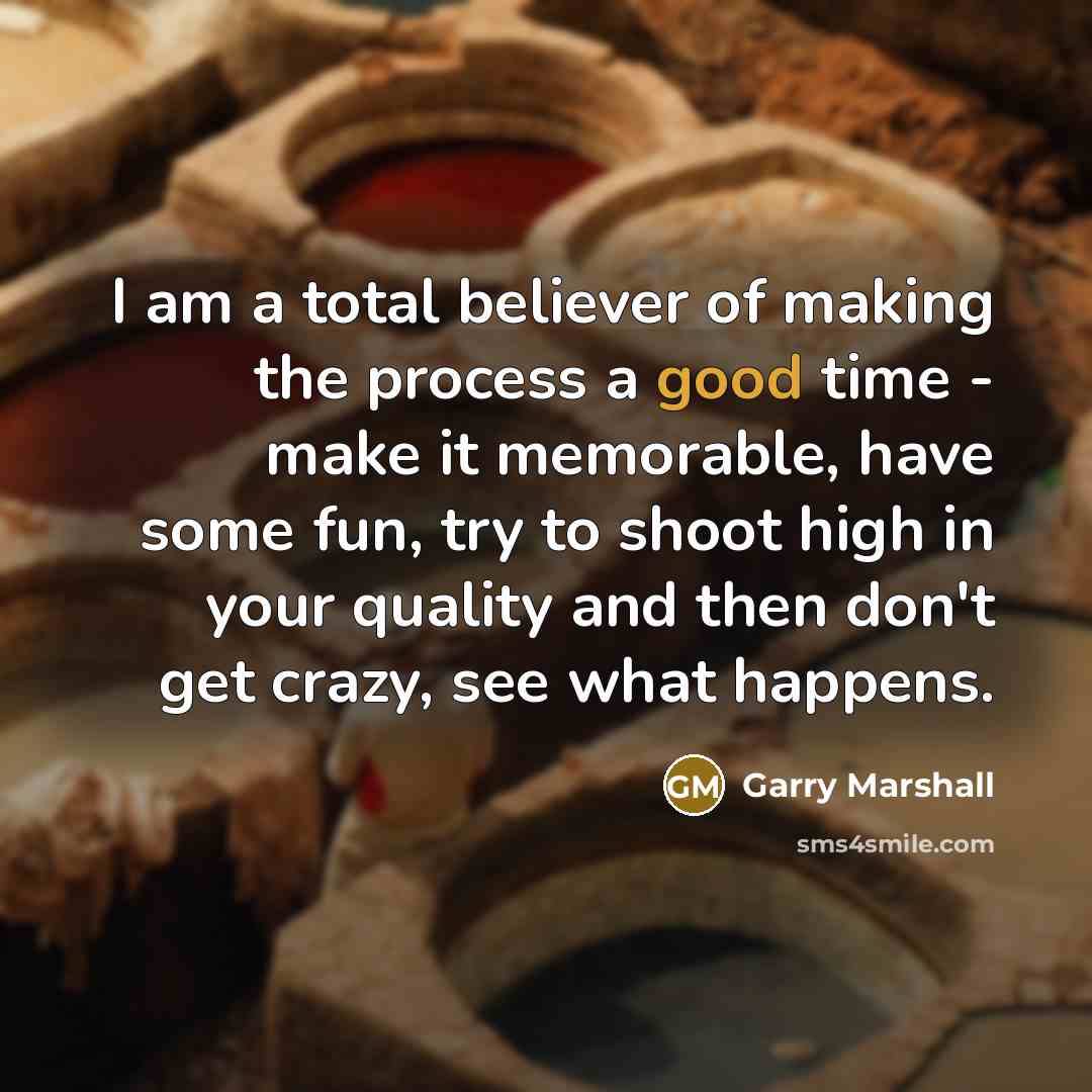 “I am a total believer of making the process a…” quote by Garry Marshall