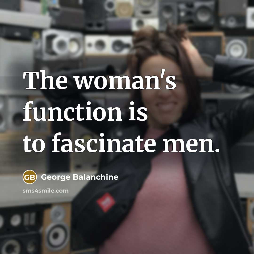 “The woman's function is to fascinate men.…” quote by George Balanchine