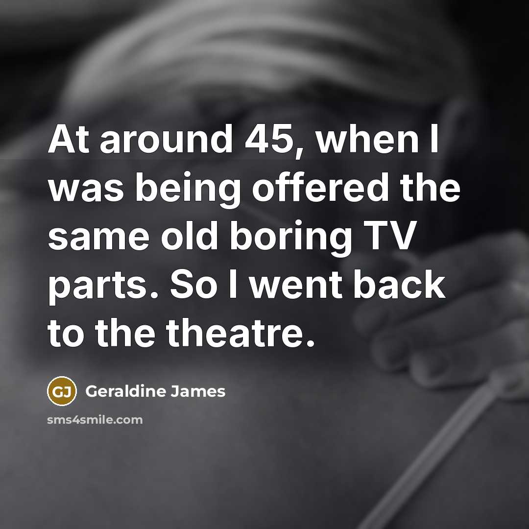 “At around 45, when I was being offered the same…” quote by Geraldine James