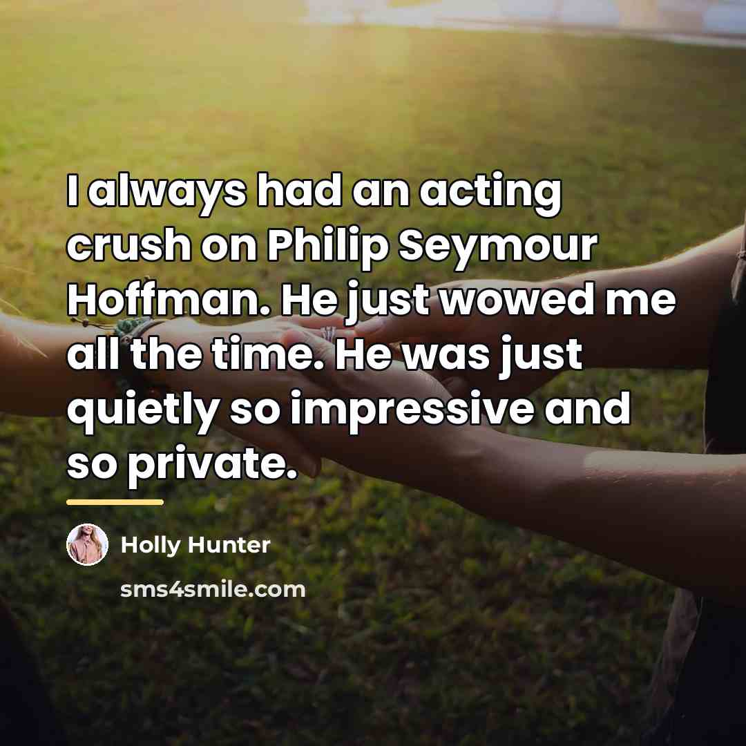 “I always had an acting crush on Philip Seymour Hoffman.…” quote by Holly Hunter