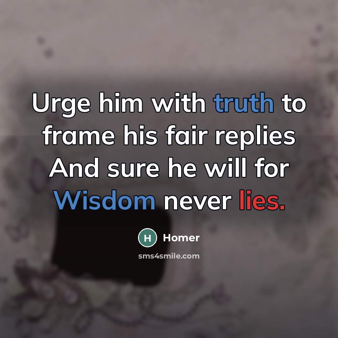 “Urge him with truth to frame his fair replies And…” quote by Homer