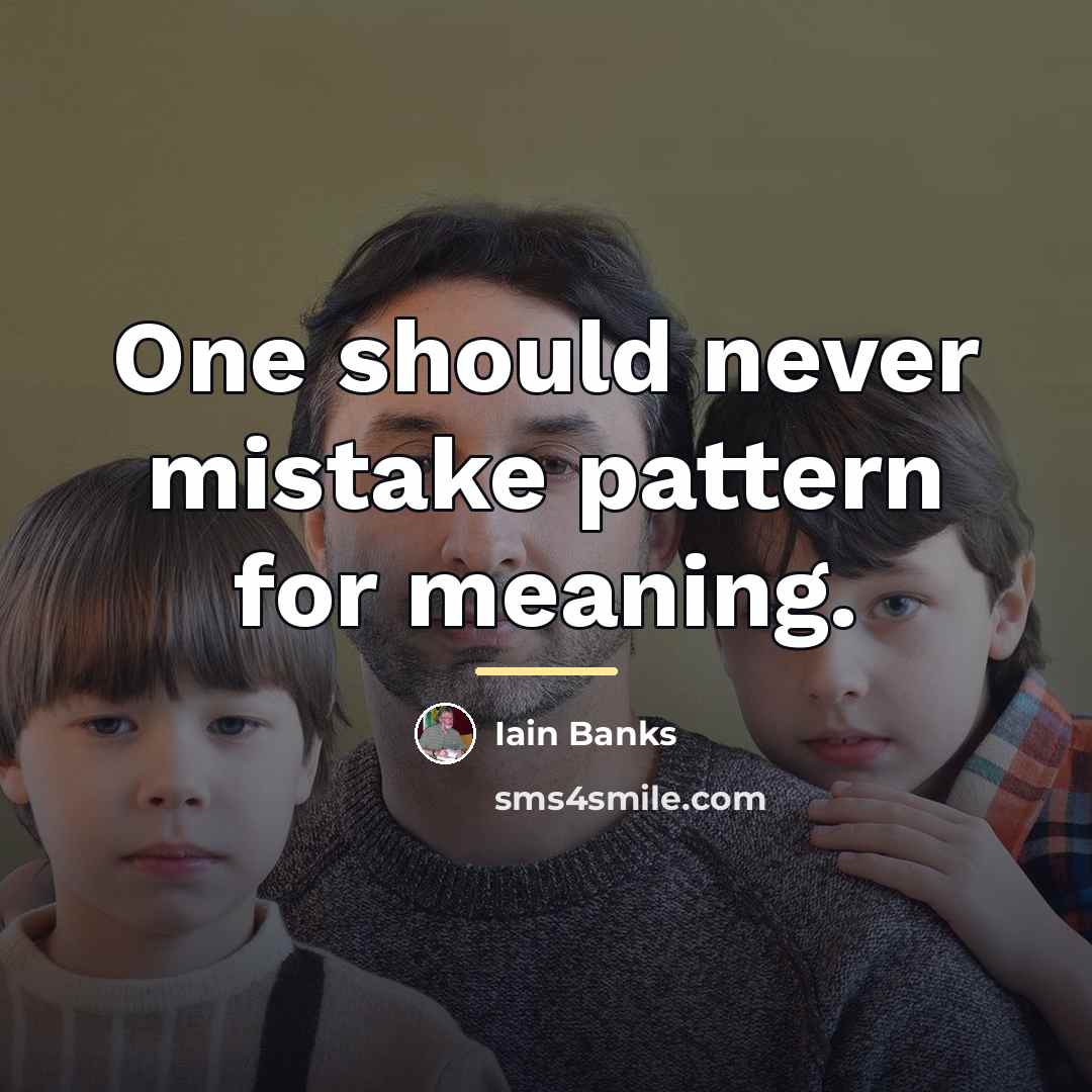 “One should never mistake pattern for meaning.…” quote by Iain Banks