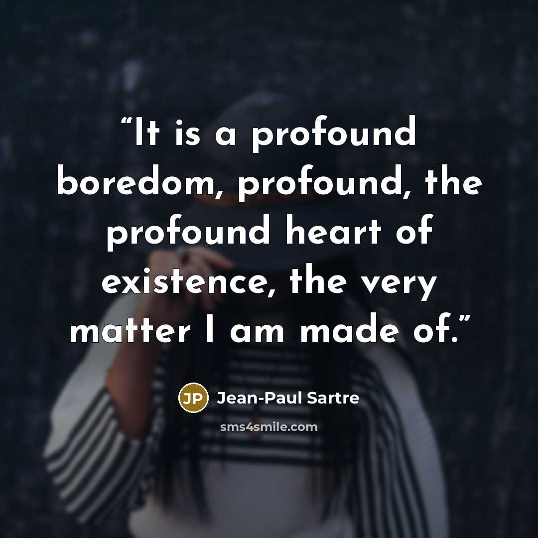 “It is a profound boredom, profound, the profound heart of existence, the very matter I am made of.” quote by Jean-Paul Sartre