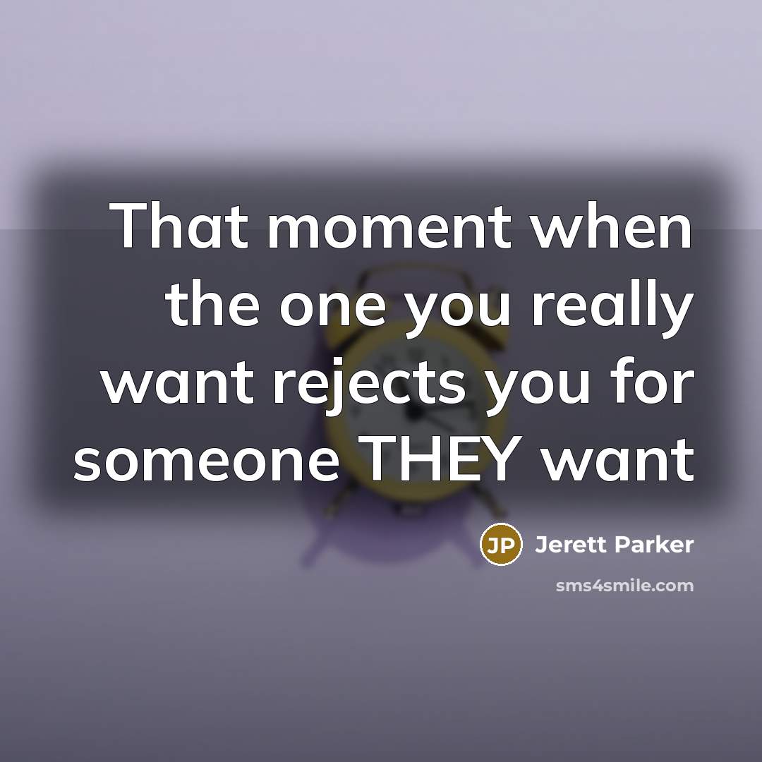 “That moment when the one you really want rejects you…” quote by Jerett Parker