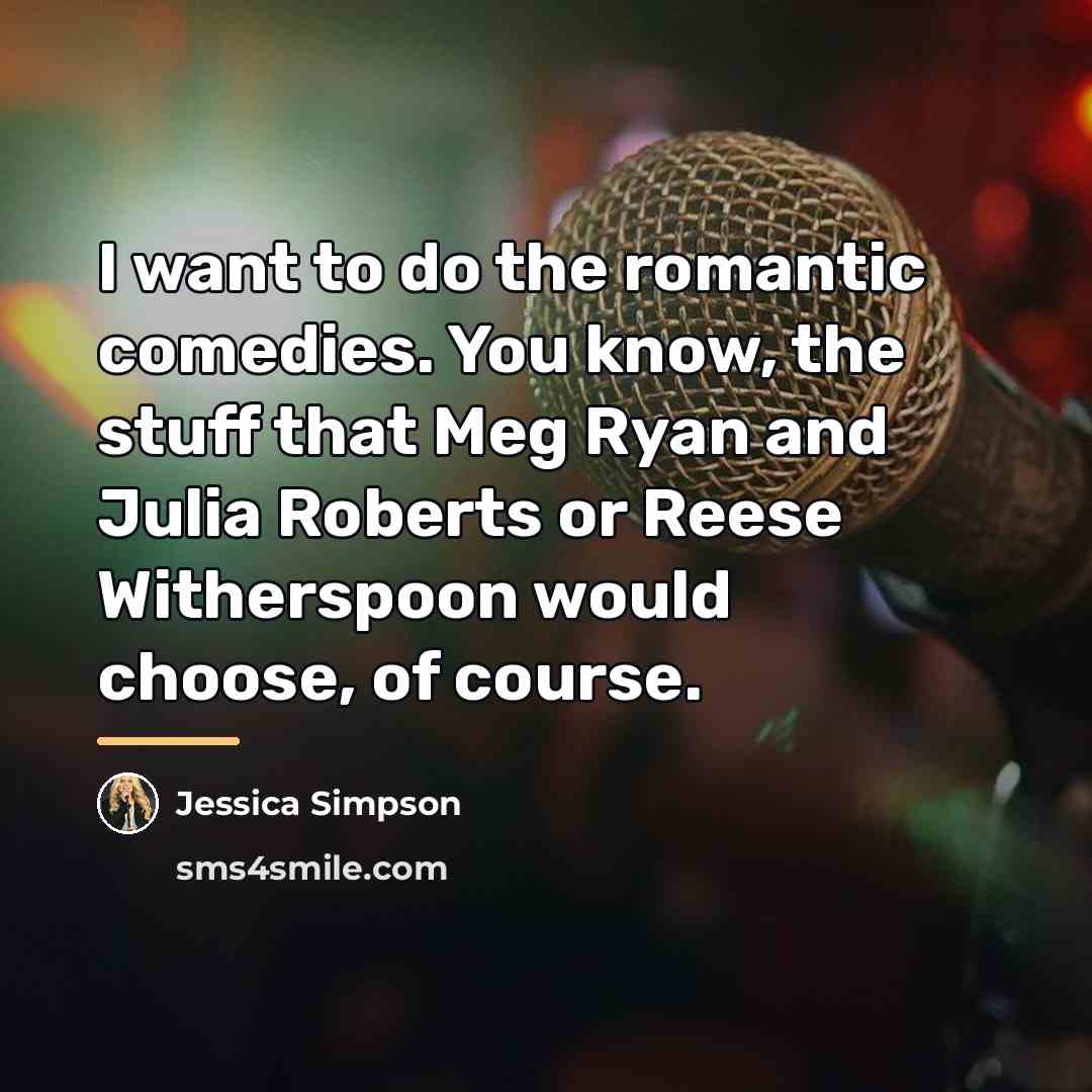 “I want to do the romantic comedies. You know, the…” quote by Jessica Simpson