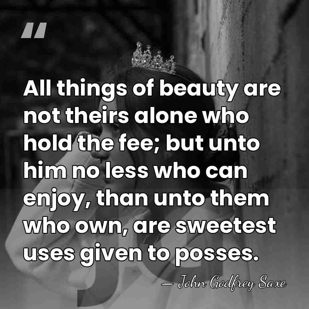 All things of beauty are not theirs alone who hold the fee;&hellip; - John Godfrey Saxe