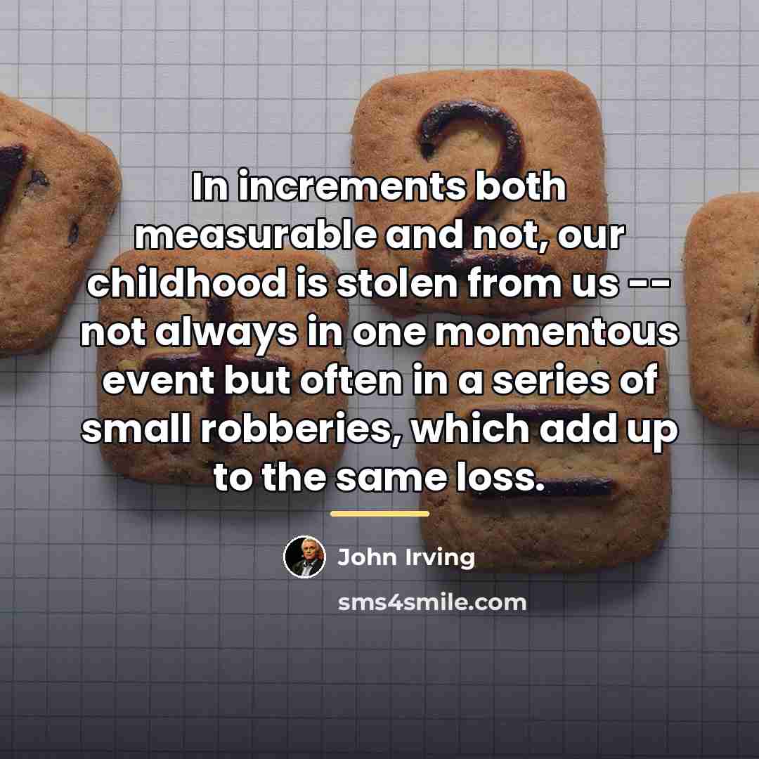 “In increments both measurable and not, our childhood is stolen…” quote by John Irving