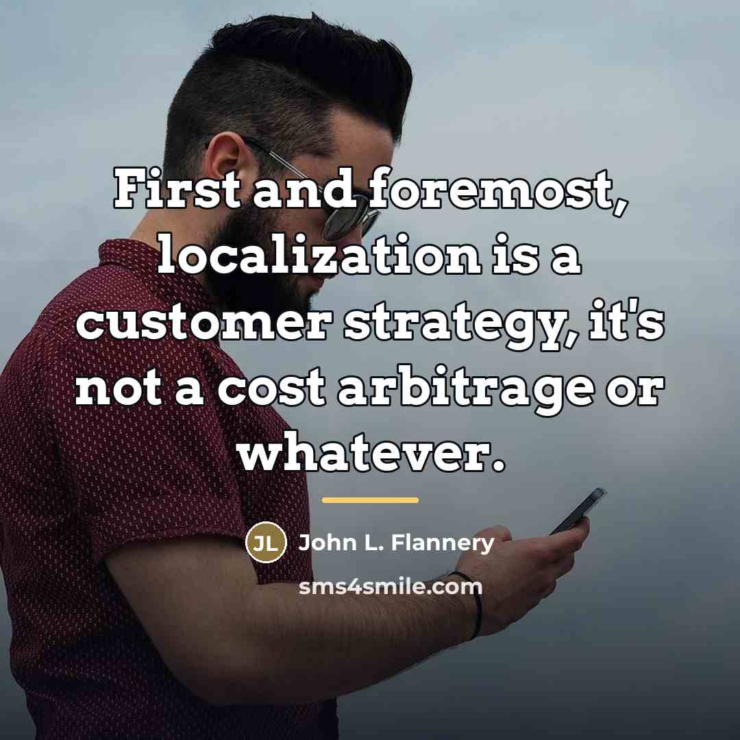 “First and foremost, localization is a customer strategy, it's not…” quote by John L. Flannery
