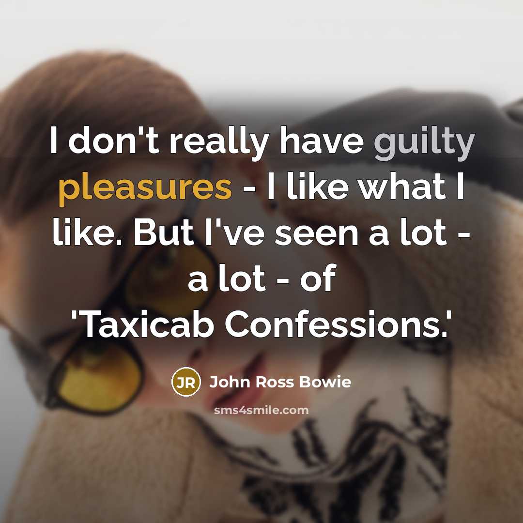 “I don't really have guilty pleasures - I like what I like. But I've seen a lot - a lot - of 'Taxicab Confessions.'” quote by John Ross Bowie