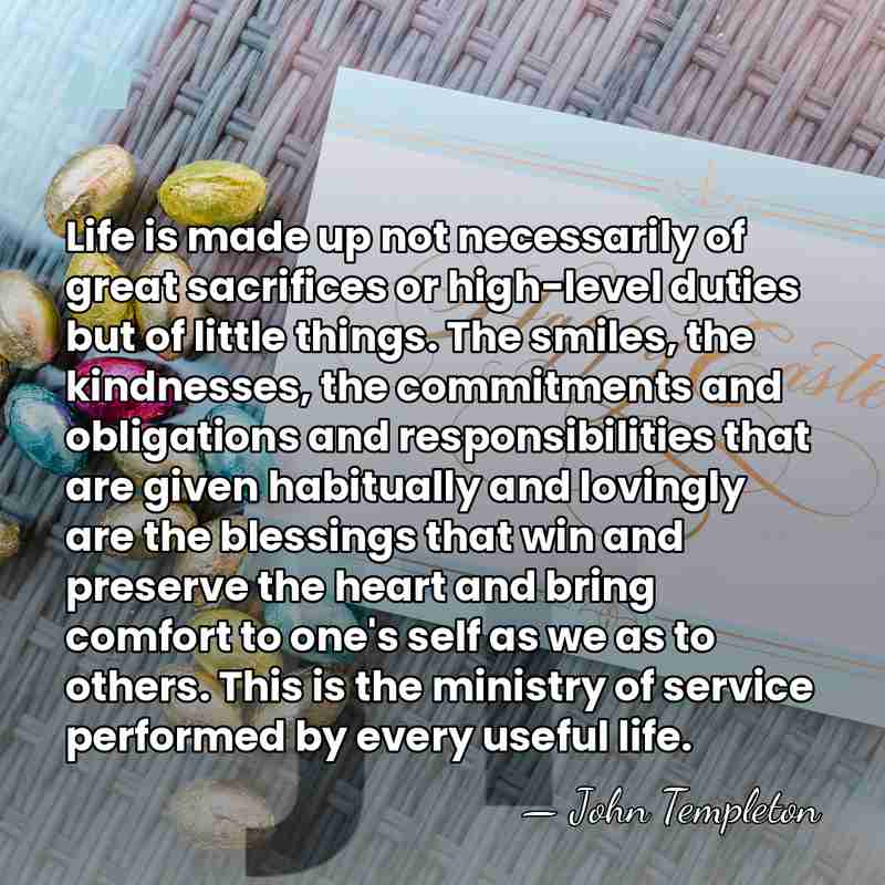 Life is made up not necessarily of great sacrifices or high-level duties&hellip; - John Templeton