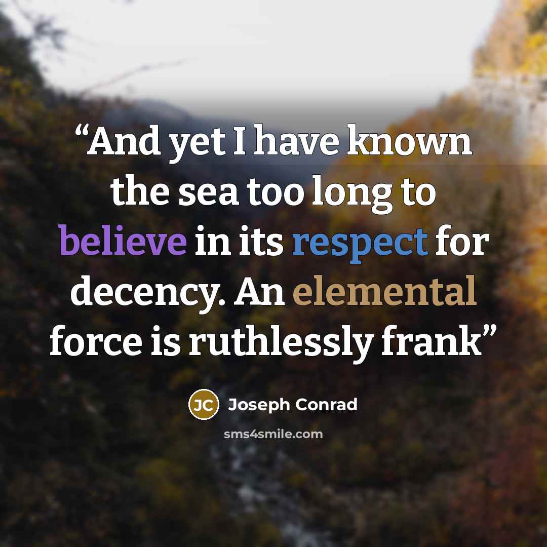 “And yet I have known the sea too long to believe in its respect for decency. An elemental force is ruthlessly frank” quote by Joseph Conrad