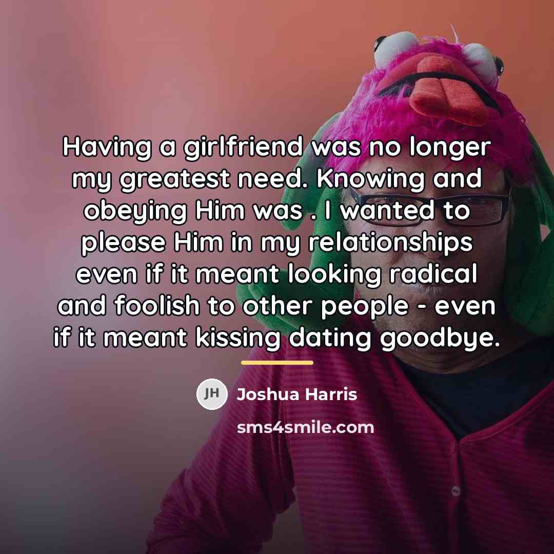 “Having a girlfriend was no longer my greatest need. Knowing…” quote by Joshua Harris