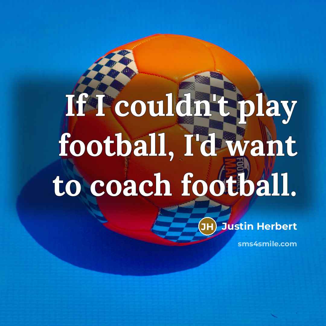 “If I couldn't play football, I'd want to coach football.…” quote by Justin Herbert