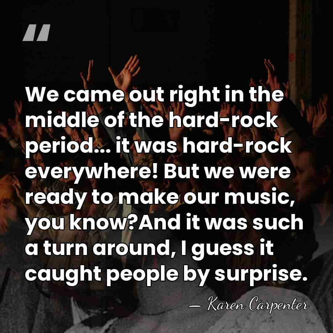 We came out right in the middle of the hard-rock period... it&hellip; - Karen Carpenter