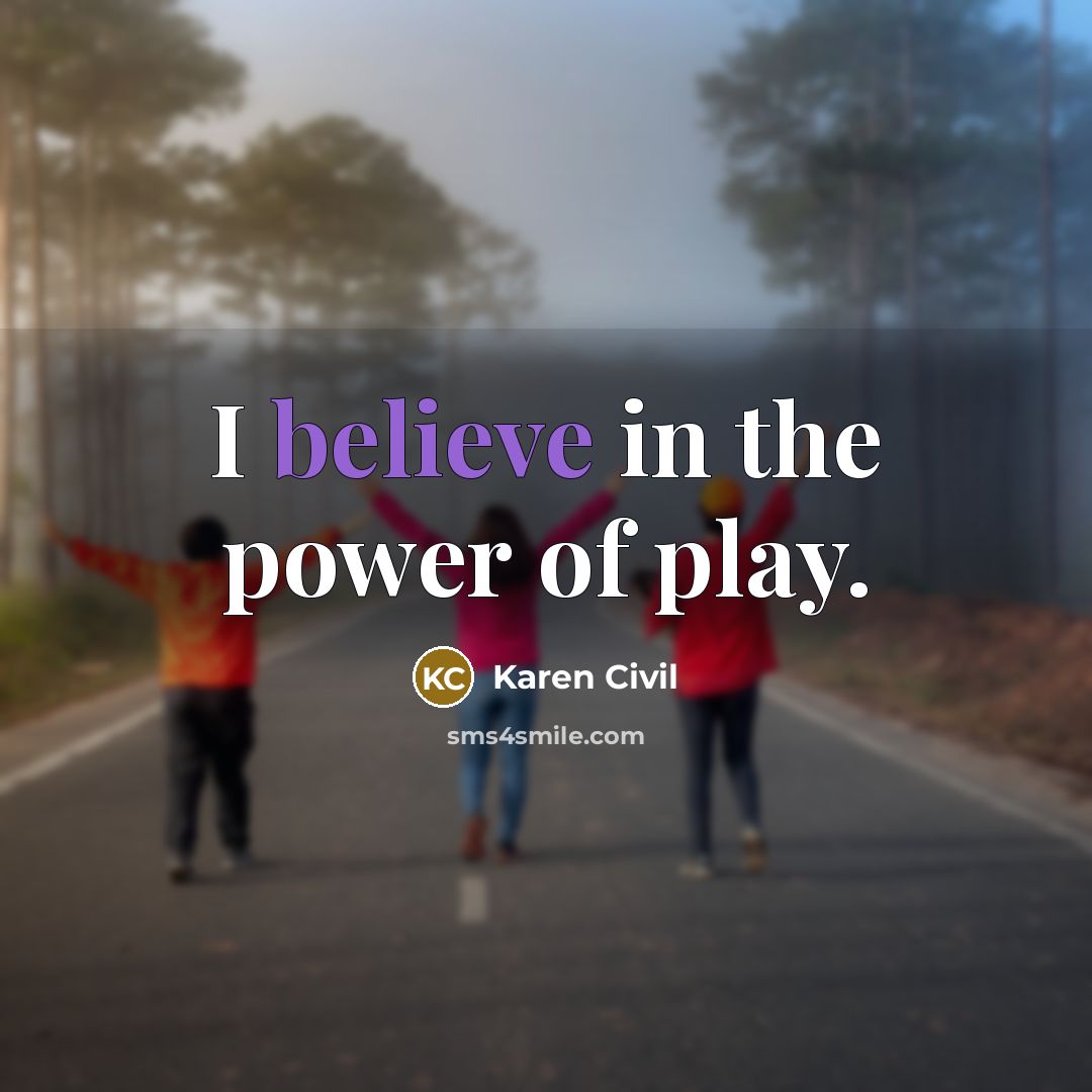 “I believe in the power of play.…” quote by Karen Civil