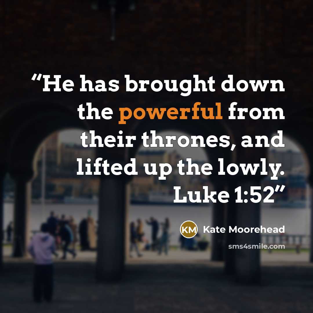 “He has brought down the powerful from their thrones, and lifted up the lowly. Luke 1:52” quote by Kate Moorehead