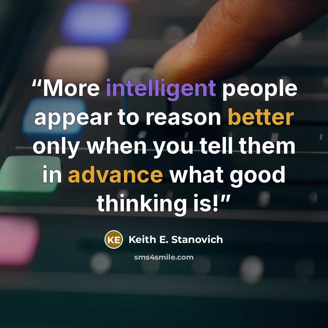 “More intelligent people appear to reason better only when you tell them in advance what good thinking is!” quote by Keith E. Stanovich
