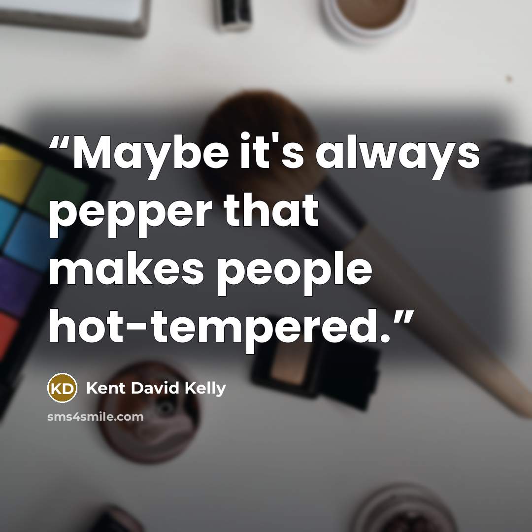 “Maybe it's always pepper that makes people hot-tempered.” quote by Kent David Kelly