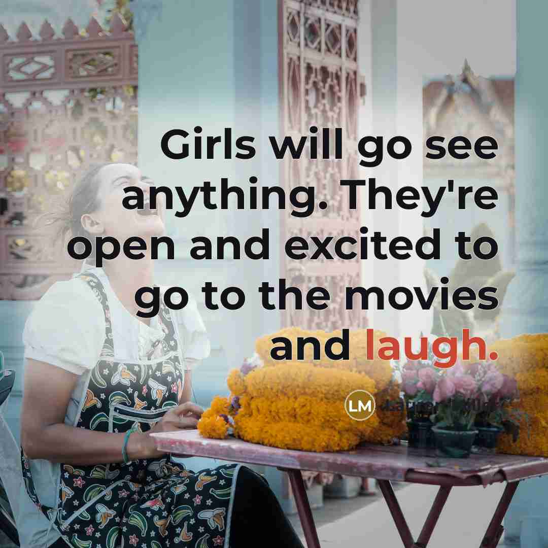 “Girls will go see anything. They're open and excited to…” quote by Lauren Miller