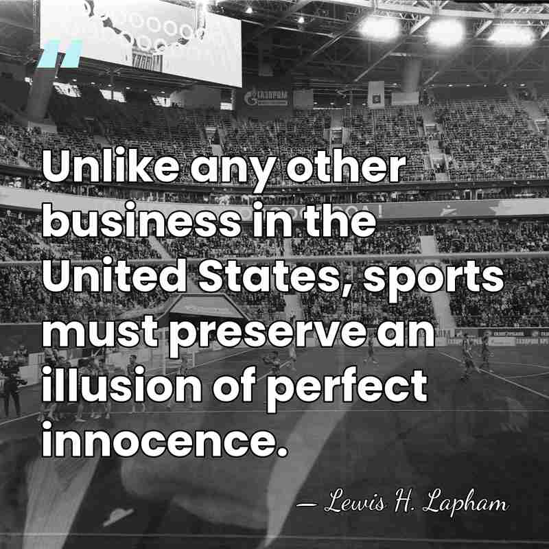 Unlike any other business in the United States, sports must preserve an&hellip; - Lewis H. Lapham