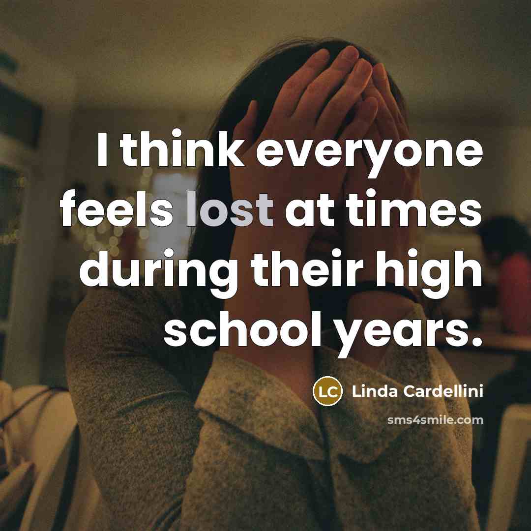 “I think everyone feels lost at times during their high…” quote by Linda Cardellini