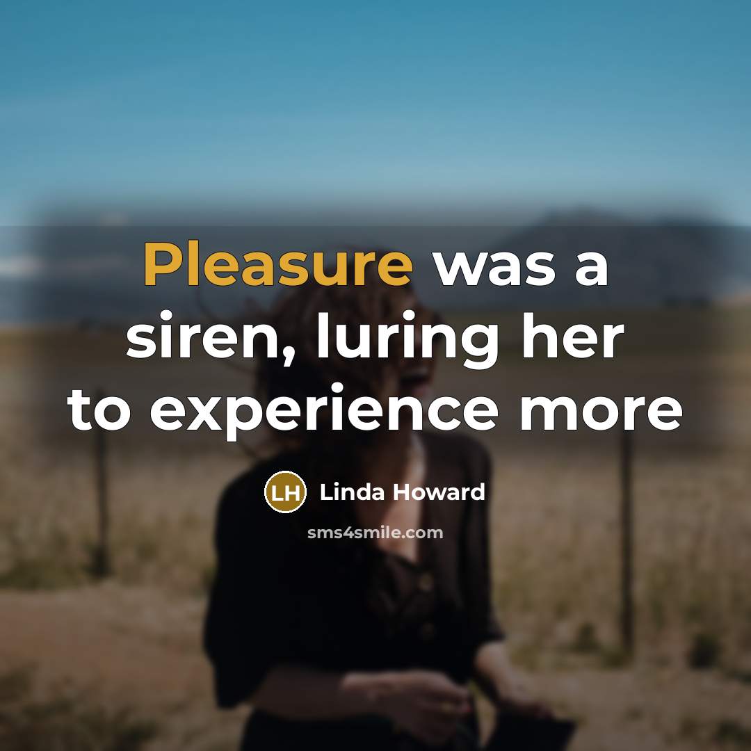 “Pleasure was a siren, luring her to experience more…” quote by Linda Howard