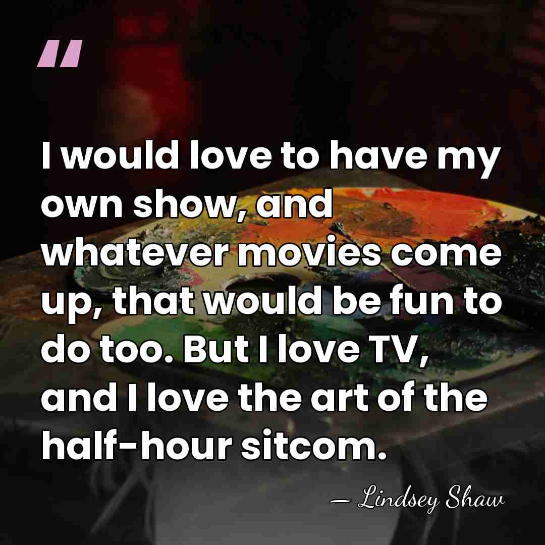 I would love to have my own show, and whatever movies come&hellip; - Lindsey Shaw