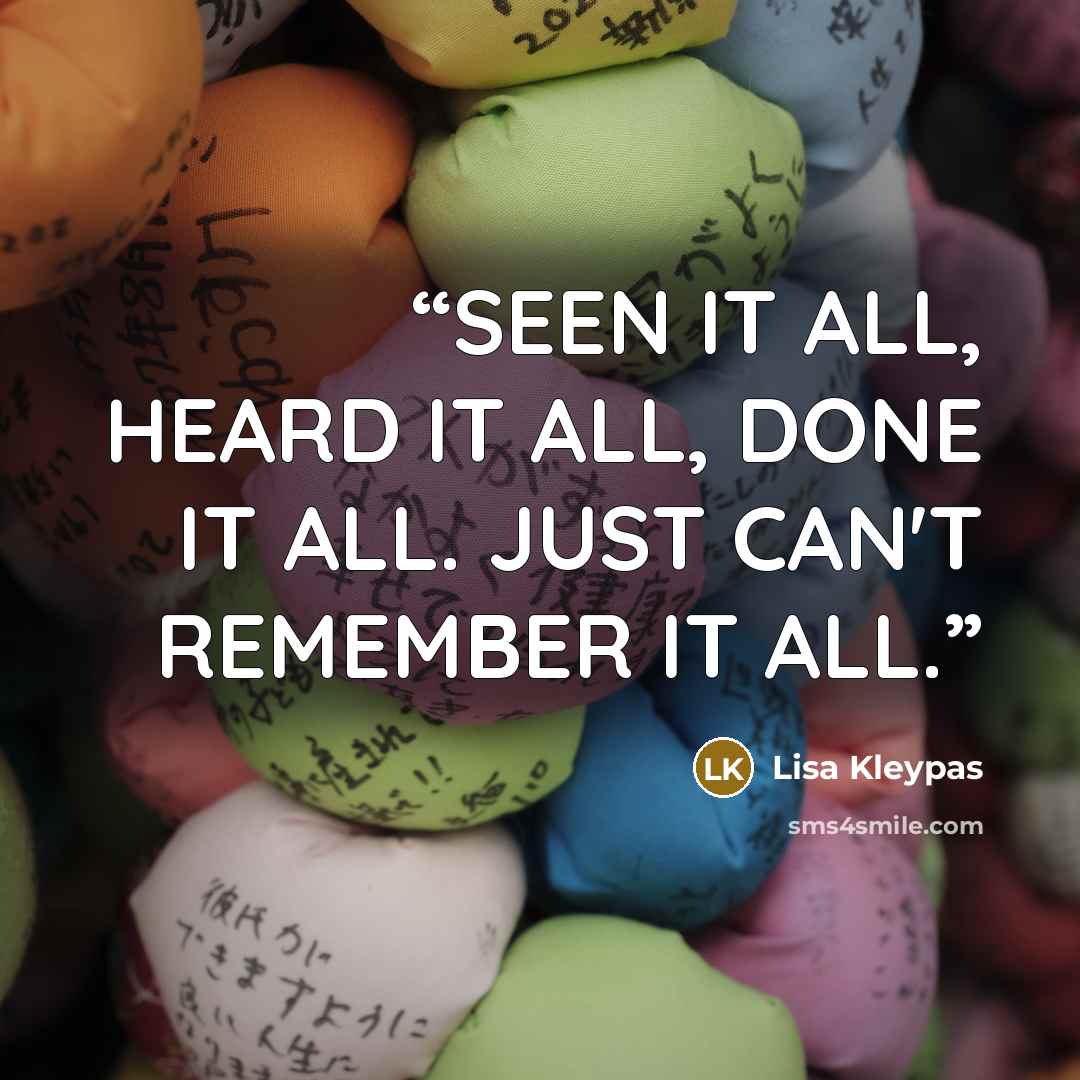 “SEEN IT ALL, HEARD IT ALL, DONE IT ALL. JUST CAN'T REMEMBER IT ALL.” quote by Lisa Kleypas