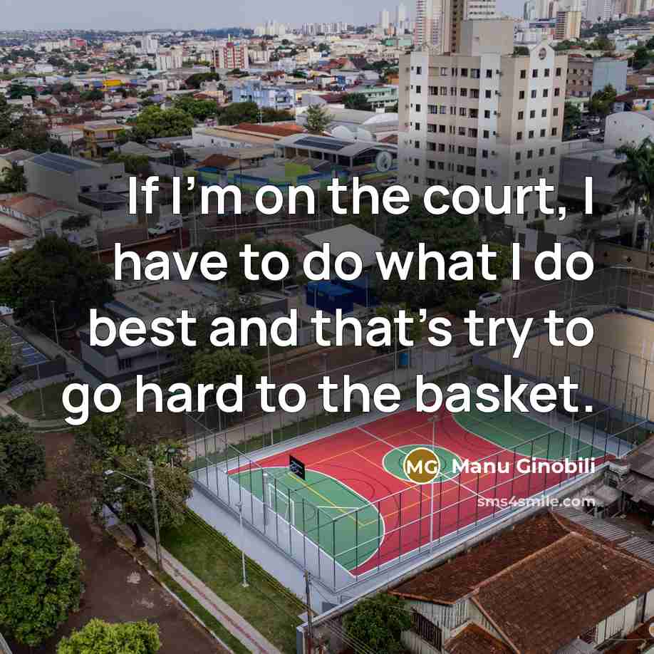 “If I'm on the court, I have to do what I do best and that's try to go hard to the basket.” quote by Manu Ginobili
