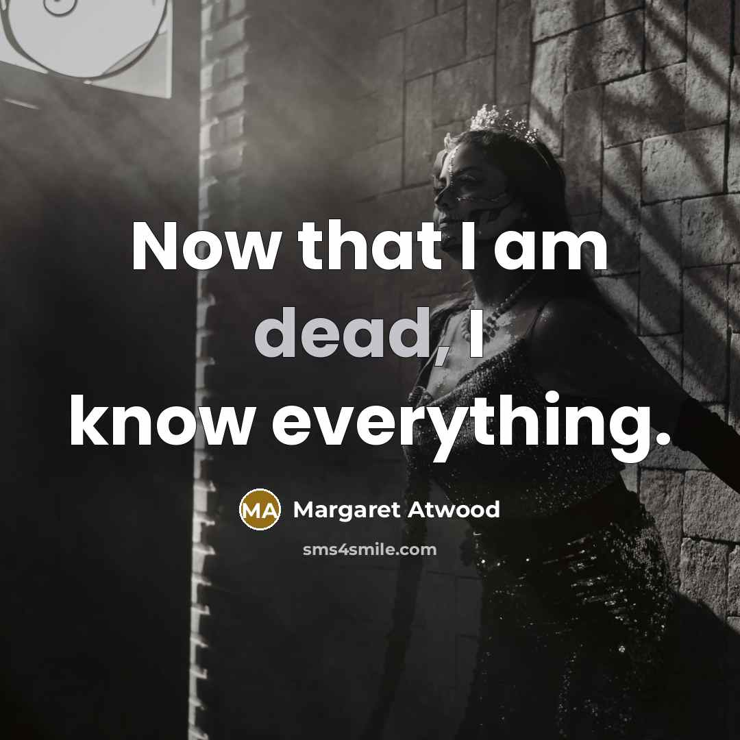 “Now that I am dead, I know everything.…” quote by Margaret Atwood