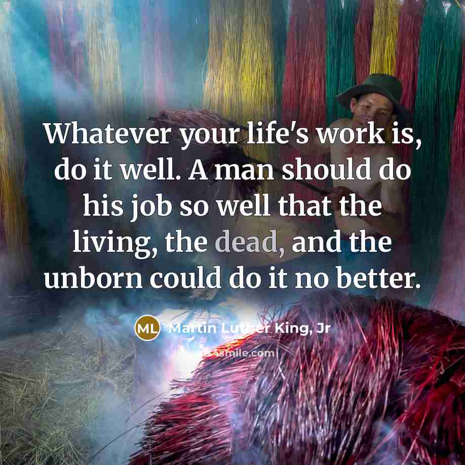 “Whatever your life's work is, do it well. A man…” quote by Martin Luther King, Jr