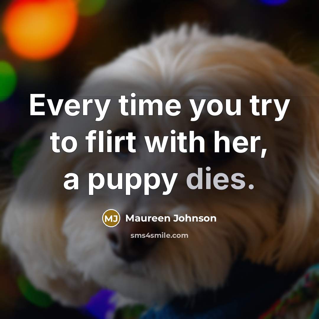 “Every time you try to flirt with her, a puppy dies.” quote by Maureen Johnson