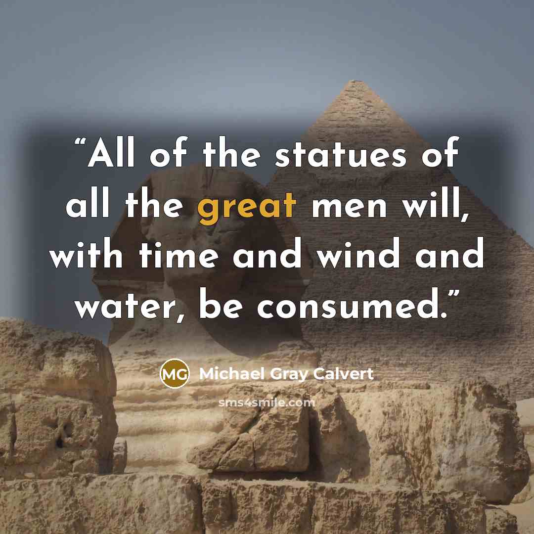 “All of the statues of all the great men will, with time and wind and water, be consumed.” quote by Michael Gray Calvert