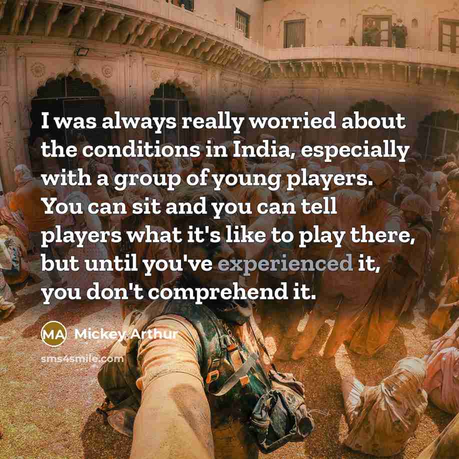 “I was always really worried about the conditions in India,…” quote by Mickey Arthur