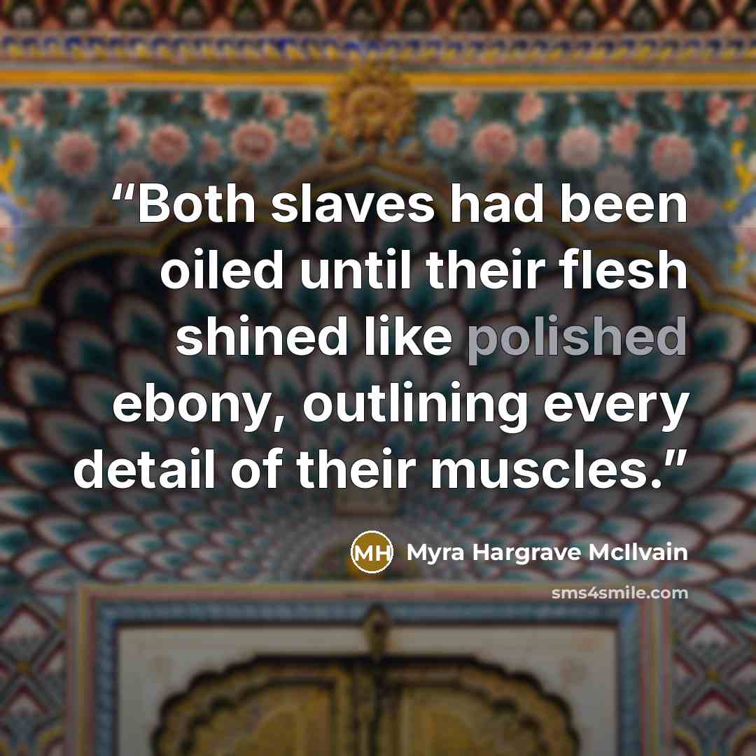 “Both slaves had been oiled until their flesh shined like polished ebony, outlining every detail of their muscles.” quote by Myra Hargrave McIlvain
