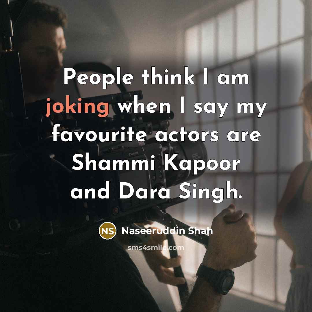 “People think I am joking when I say my favourite actors are Shammi Kapoor and Dara Singh.” quote by Naseeruddin Shah