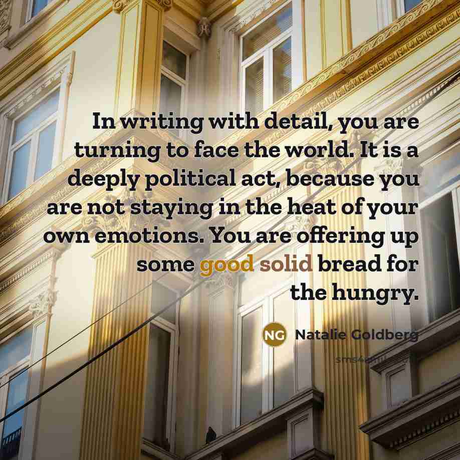 “In writing with detail, you are turning to face the…” quote by Natalie Goldberg