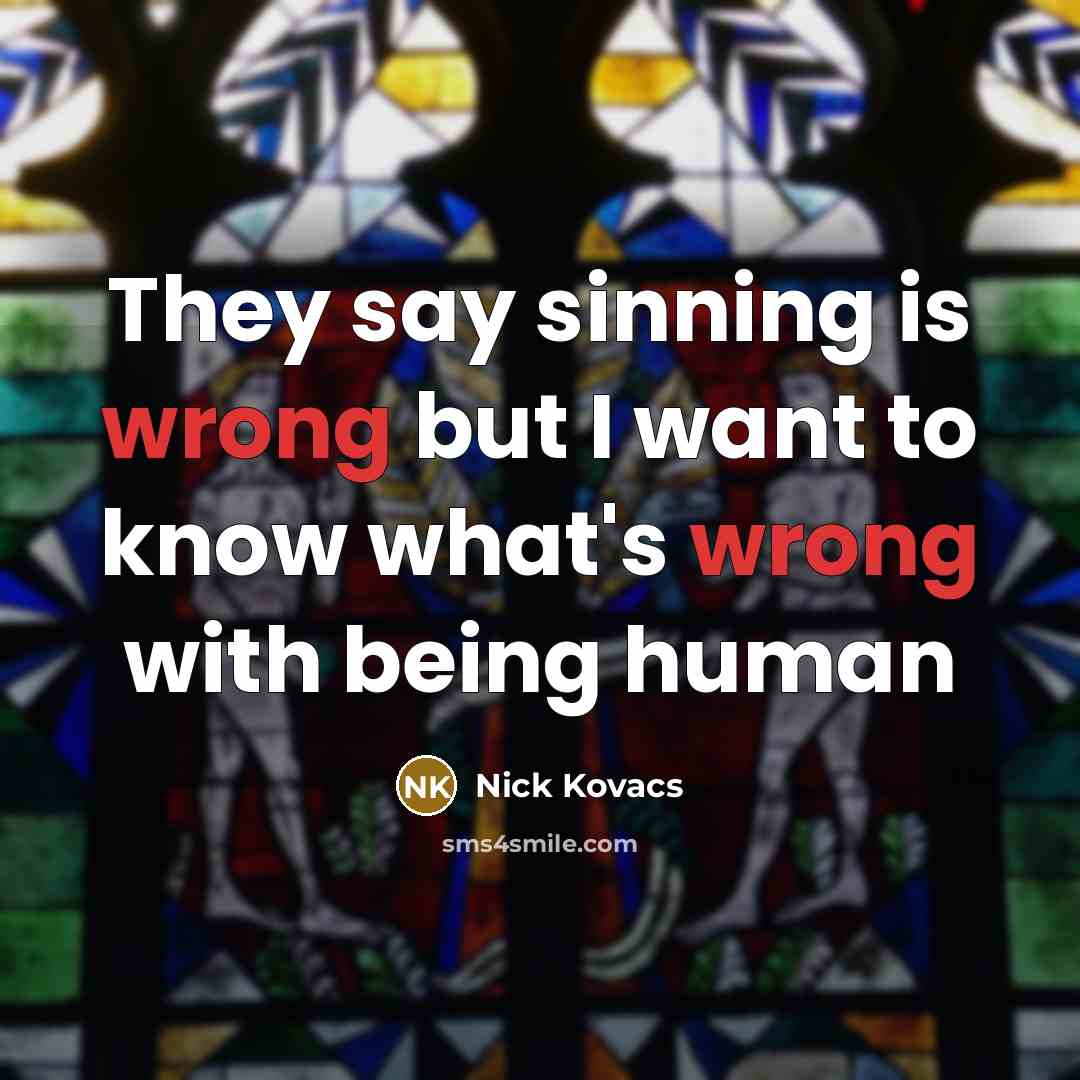 “They say sinning is wrong but I want to know…” quote by Nick Kovacs