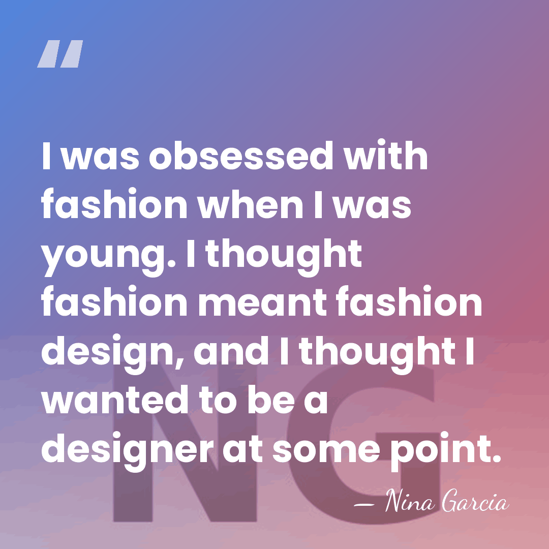 I was obsessed with fashion when I was young. I thought fashion&hellip; - Nina Garcia
