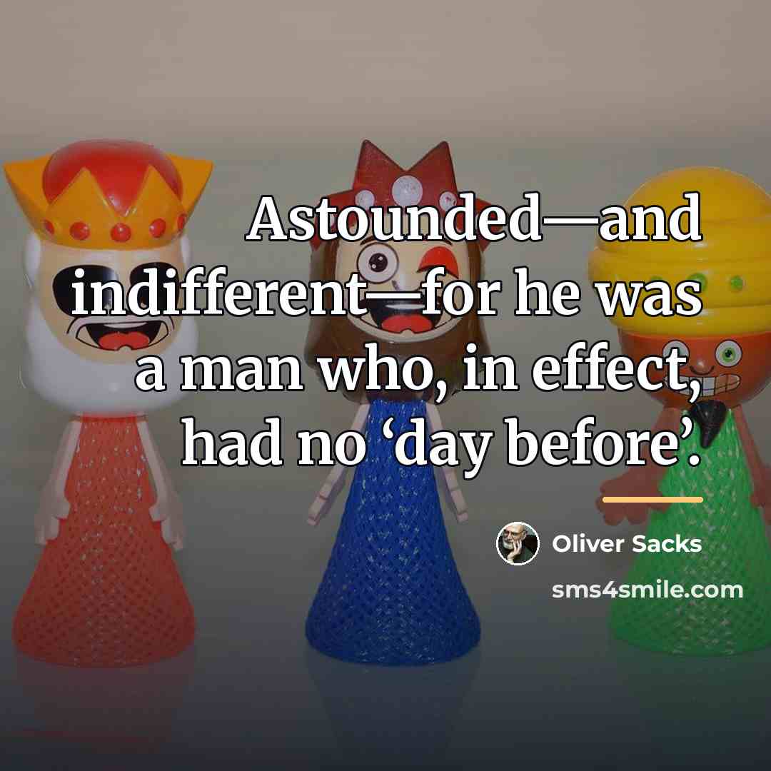 “Astounded—and indifferent—for he was a man who, in effect, had…” quote by Oliver Sacks