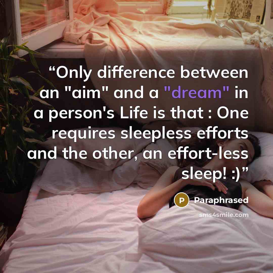 “Only difference between an "aim" and a "dream" in a person's Life is that : One requires sleepless efforts and the other, an effort-less sleep! :)” quote by Paraphrased