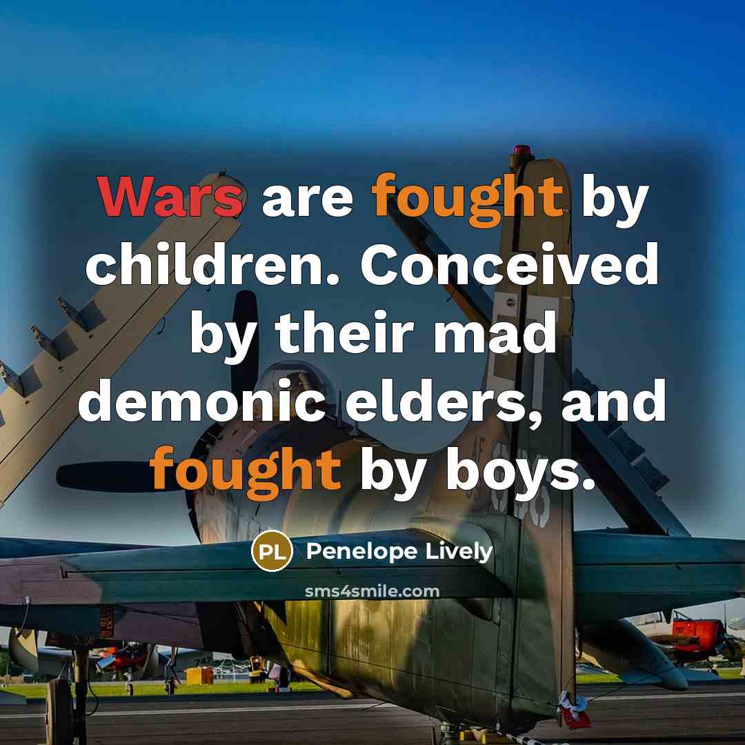“Wars are fought by children. Conceived by their mad demonic…” quote by Penelope Lively
