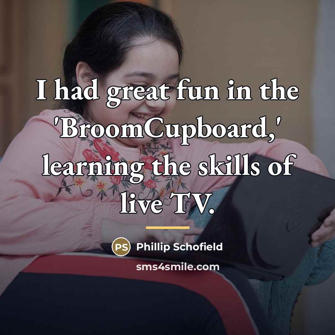 “I had great fun in the 'BroomCupboard,' learning the skills…” quote by Phillip Schofield