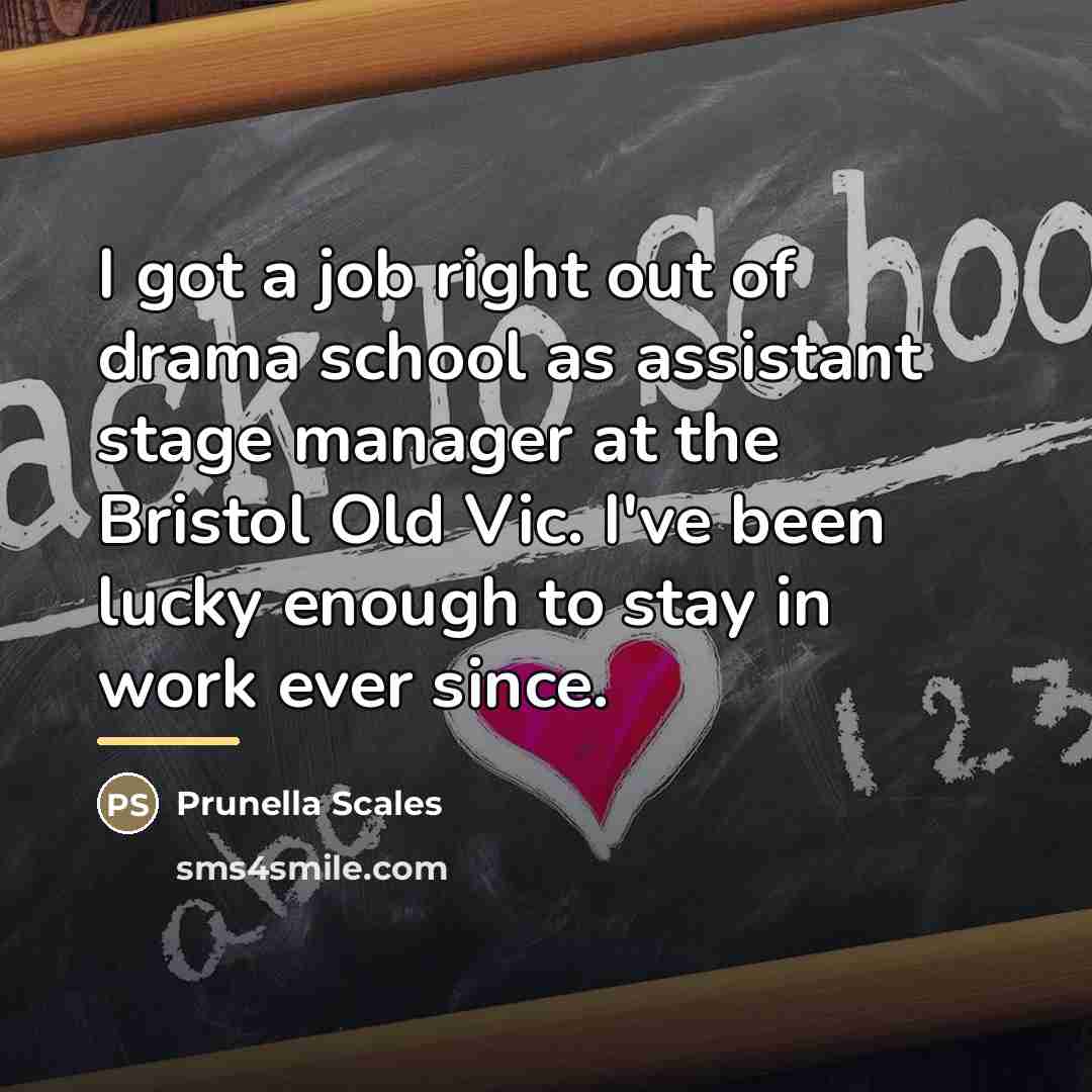 “I got a job right out of drama school as…” quote by Prunella Scales