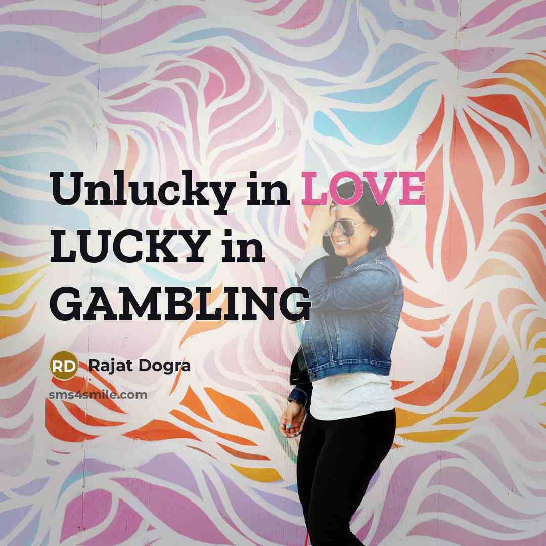 “Unlucky in LOVE LUCKY in GAMBLING…” quote by Rajat DOGRA